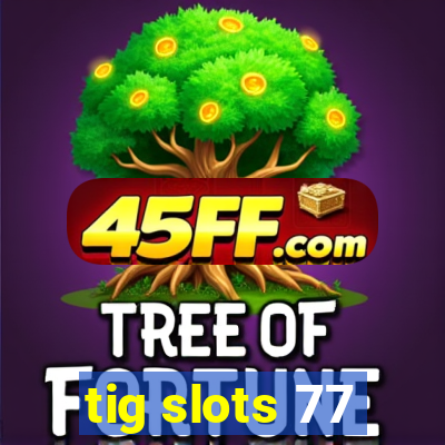 tig slots 77